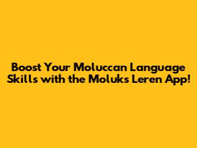 Boost Your Moluccan Language Skills with the Moluks Leren App!