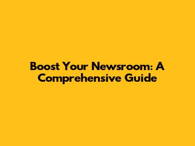 Boost Your Newsroom: A Comprehensive Guide