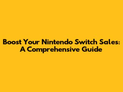 Boost Your Nintendo Switch Sales: A Comprehensive Guide