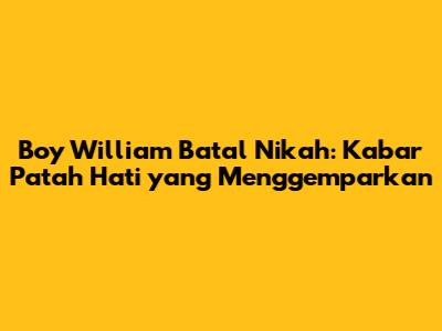 Boy William Batal Nikah: Kabar Patah Hati yang Menggemparkan