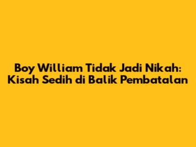 Boy William Tidak Jadi Nikah: Kisah Sedih di Balik Pembatalan