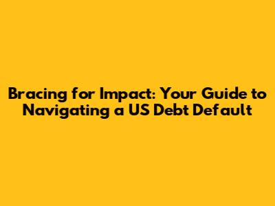 Bracing for Impact: Your Guide to Navigating a US Debt Default