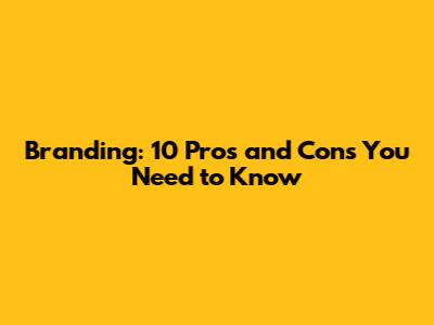 Branding: 10 Pros and Cons You Need to Know
