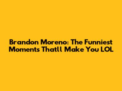Brandon Moreno: The Funniest Moments That'll Make You LOL