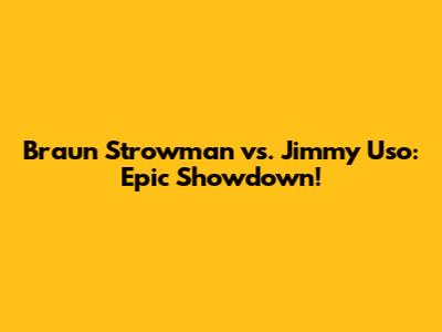 Braun Strowman vs. Jimmy Uso: Epic Showdown!