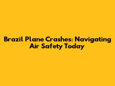 Brazil Plane Crashes: Navigating Air Safety Today