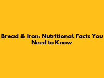 Bread & Iron: Nutritional Facts You Need to Know