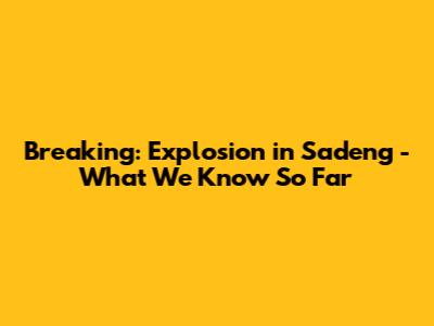 Breaking: Explosion in Sadeng - What We Know So Far