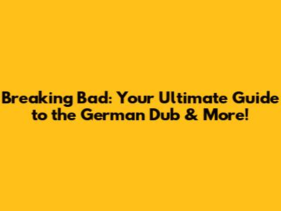 Breaking Bad: Your Ultimate Guide to the German Dub & More!