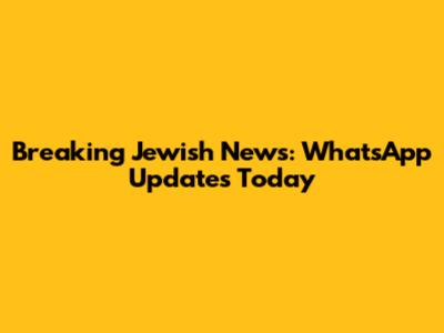 Breaking Jewish News: WhatsApp Updates Today