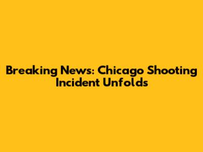 Breaking News: Chicago Shooting Incident Unfolds