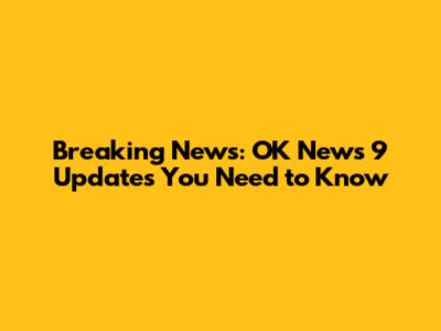 Breaking News: OK News 9 Updates You Need to Know