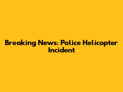 Breaking News: Police Helicopter Incident