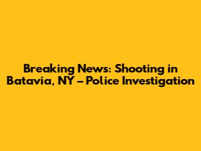 Breaking News: Shooting in Batavia, NY – Police Investigation