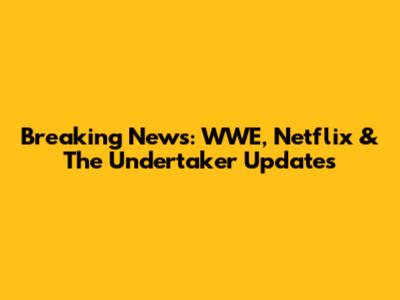 Breaking News: WWE, Netflix & The Undertaker Updates
