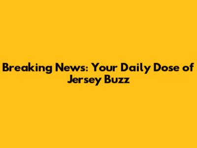 Breaking News: Your Daily Dose of Jersey Buzz