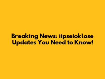 Breaking News: iipseioklose Updates You Need to Know!