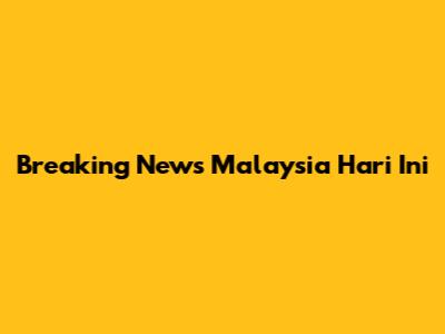 Breaking News Malaysia Hari Ini