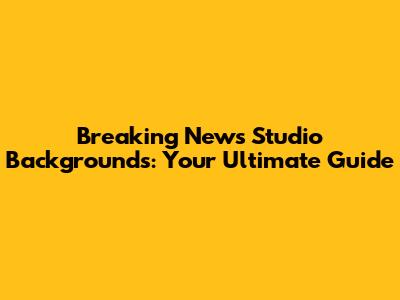 Breaking News Studio Backgrounds: Your Ultimate Guide