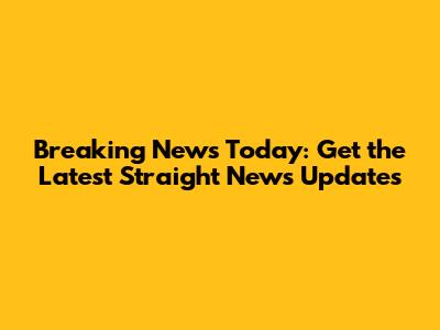 Breaking News Today: Get the Latest Straight News Updates