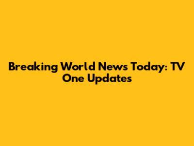 Breaking World News Today: TV One Updates