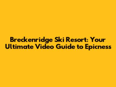 Breckenridge Ski Resort: Your Ultimate Video Guide to Epicness