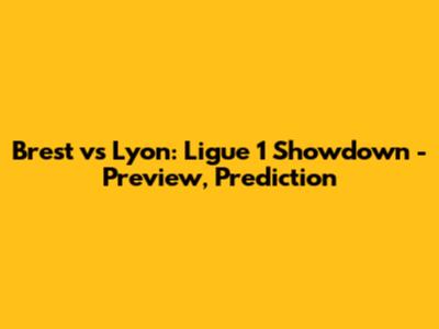 Brest vs Lyon: Ligue 1 Showdown - Preview, Prediction