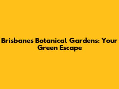 Brisbane's Botanical Gardens: Your Green Escape