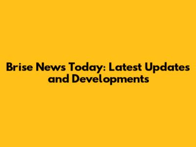 Brise News Today: Latest Updates and Developments
