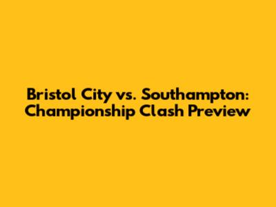 Bristol City vs. Southampton: Championship Clash Preview