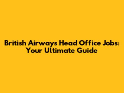 British Airways Head Office Jobs: Your Ultimate Guide