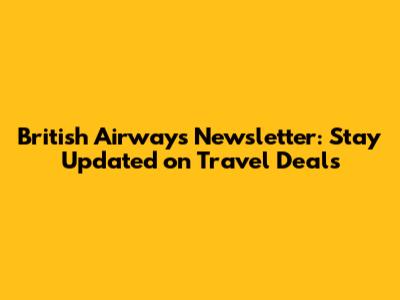 British Airways Newsletter: Stay Updated on Travel Deals