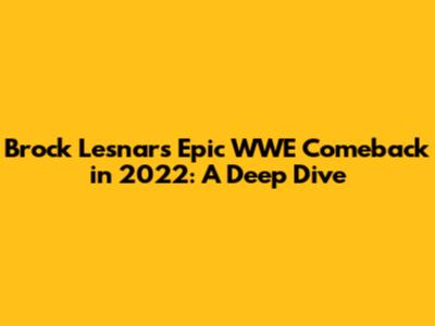 Brock Lesnar's Epic WWE Comeback in 2022: A Deep Dive