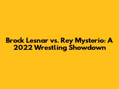 Brock Lesnar vs. Rey Mysterio: A 2022 Wrestling Showdown