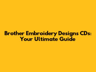 Brother Embroidery Designs CDs: Your Ultimate Guide