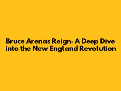 Bruce Arena's Reign: A Deep Dive into the New England Revolution