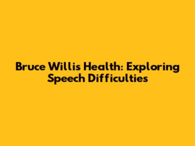 Bruce Willis' Health: Exploring Speech Difficulties