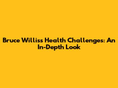 Bruce Willis's Health Challenges: An In-Depth Look