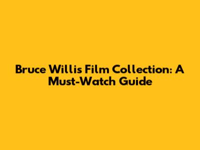 Bruce Willis Film Collection: A Must-Watch Guide