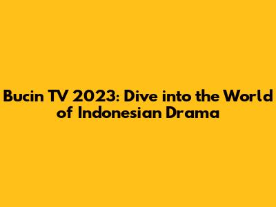 Bucin TV 2023: Dive into the World of Indonesian Drama