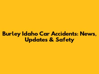 Burley Idaho Car Accidents: News, Updates & Safety