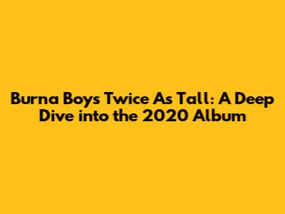 Burna Boy's Twice As Tall: A Deep Dive into the 2020 Album