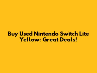 Buy Used Nintendo Switch Lite Yellow: Great Deals!