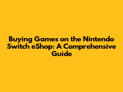Buying Games on the Nintendo Switch eShop: A Comprehensive Guide