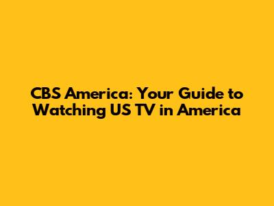 CBS America: Your Guide to Watching US TV in America