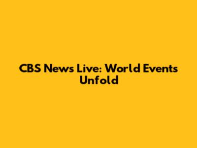 CBS News Live: World Events Unfold