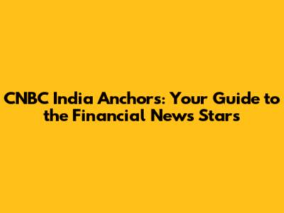 CNBC India Anchors: Your Guide to the Financial News Stars