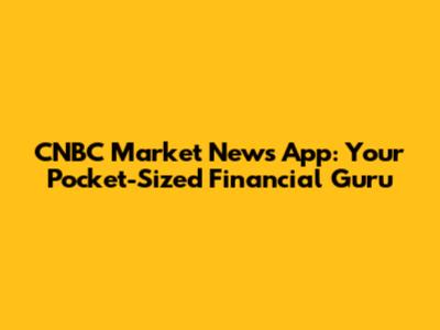 CNBC Market News App: Your Pocket-Sized Financial Guru