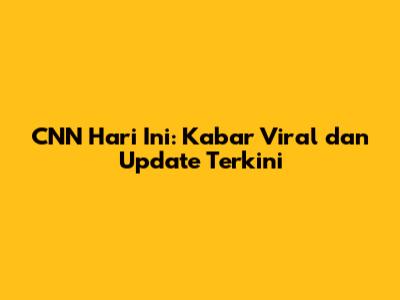 CNN Hari Ini: Kabar Viral dan Update Terkini