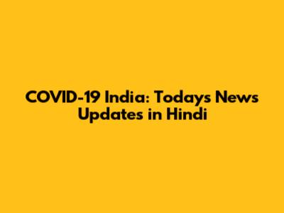 COVID-19 India: Today's News Updates in Hindi